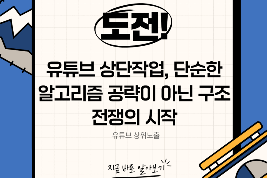 유튜브 상단작업 도전! 단순한 알고리즘 공략이 아닌 구조 전쟁의 시작을 알리는 전략 콘텐츠 배너 이미지